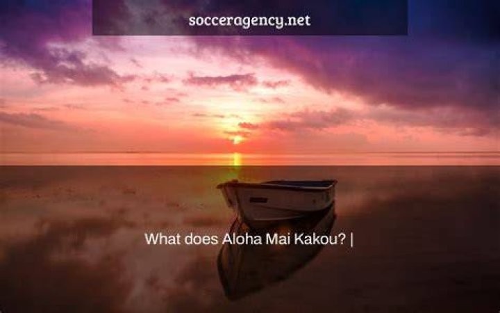 What does Aloha Mai Kakou?