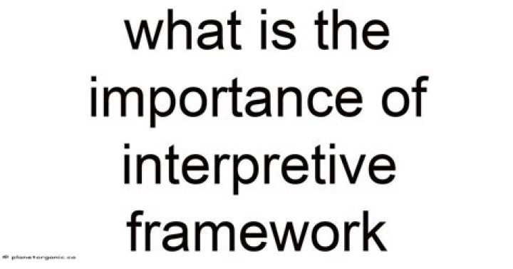 What is the importance of interpretive framework?